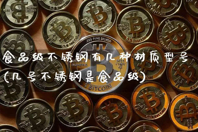食品级不锈钢有几种材质型号(几号不锈钢是食品级)_https://www.qgjzrcxxzxpt.com_广期所_第1张