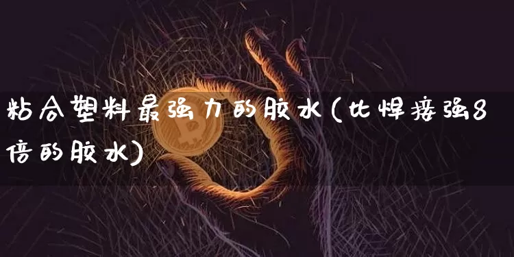 粘合塑料最强力的胶水(比焊接强8倍的胶水)_https://www.qgjzrcxxzxpt.com_上期能源_第1张