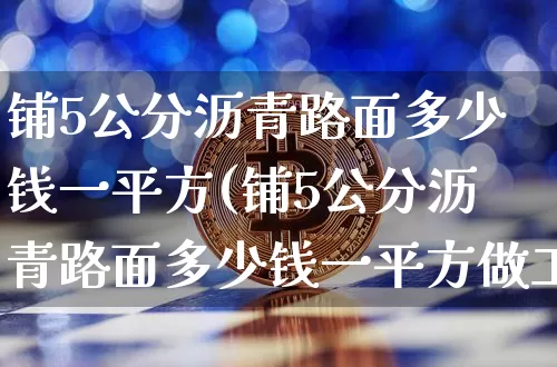 铺5公分沥青路面多少钱一平方(铺5公分沥青路面多少钱一平方做工)_https://www.qgjzrcxxzxpt.com_郑商所_第1张