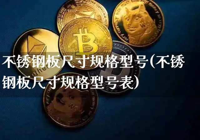 不锈钢板尺寸规格型号(不锈钢板尺寸规格型号表)_https://www.qgjzrcxxzxpt.com_大商所_第1张