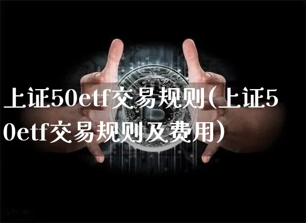 上证50etf交易规则(上证50etf交易规则及费用)_https://www.qgjzrcxxzxpt.com_上期能源_第1张