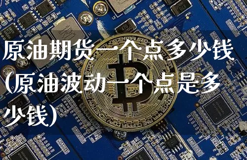 原油期货一个点多少钱(原油波动一个点是多少钱)_https://www.qgjzrcxxzxpt.com_广期所_第1张