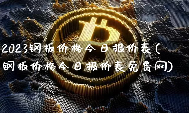 2023钢板价格今日报价表(钢板价格今日报价表免费网)_https://www.qgjzrcxxzxpt.com_郑商所_第1张