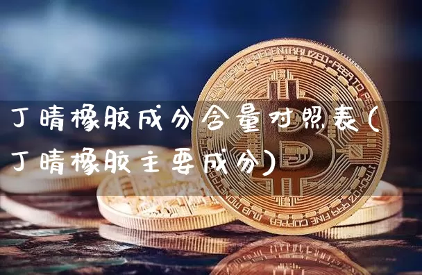 丁晴橡胶成分含量对照表(丁晴橡胶主要成分)_https://www.qgjzrcxxzxpt.com_中金所_第1张