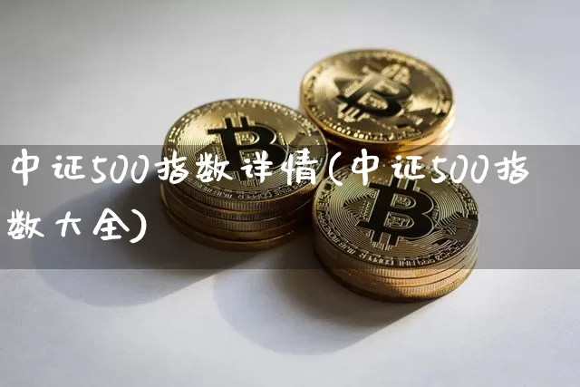 中证500指数详情(中证500指数大全)_https://www.qgjzrcxxzxpt.com_中金所_第1张