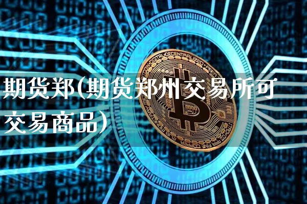 期货郑(期货郑州交易所可交易商品)_https://www.qgjzrcxxzxpt.com_上期所_第1张