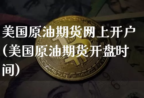 美国原油期货网上开户(美国原油期货开盘时间)_https://www.qgjzrcxxzxpt.com_郑商所_第1张