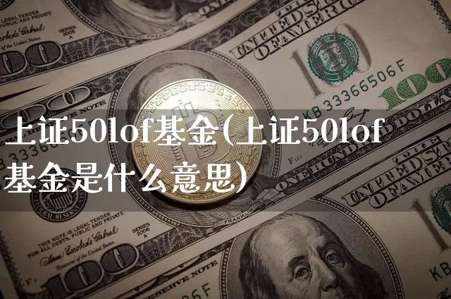 上证50lof基金(上证50lof基金是什么意思)_https://www.qgjzrcxxzxpt.com_大商所_第1张