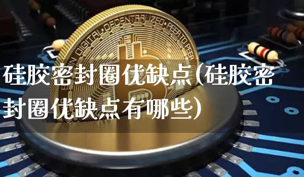硅胶密封圈优缺点(硅胶密封圈优缺点有哪些)_https://www.qgjzrcxxzxpt.com_上期所_第1张