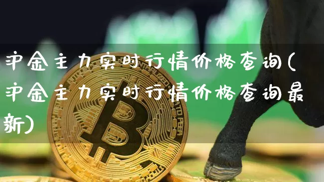 沪金主力实时行情价格查询(沪金主力实时行情价格查询最新)_https://www.qgjzrcxxzxpt.com_大商所_第1张