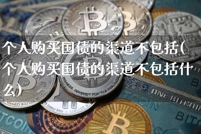 个人购买国债的渠道不包括(个人购买国债的渠道不包括什么)_https://www.qgjzrcxxzxpt.com_大商所_第1张