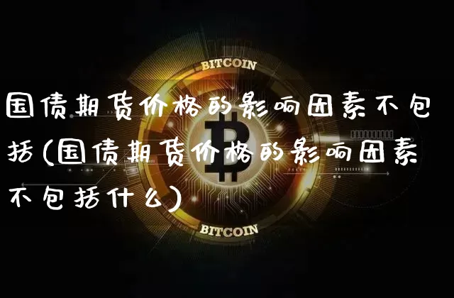 国债期货价格的影响因素不包括(国债期货价格的影响因素不包括什么)_https://www.qgjzrcxxzxpt.com_中金所_第1张