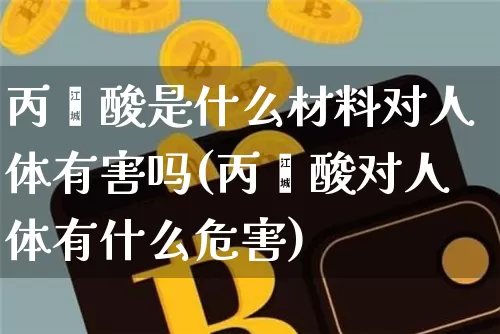 丙烯酸是什么材料对人体有害吗(丙烯酸对人体有什么危害)_https://www.qgjzrcxxzxpt.com_大商所_第1张