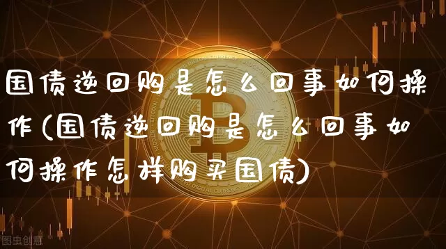 国债逆回购是怎么回事如何操作(国债逆回购是怎么回事如何操作怎样购买国债)_https://www.qgjzrcxxzxpt.com_广期所_第1张