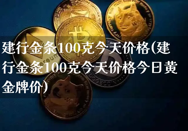 建行金条100克今天价格(建行金条100克今天价格今日黄金牌价)_https://www.qgjzrcxxzxpt.com_郑商所_第1张