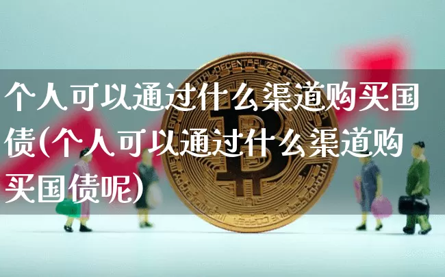 个人可以通过什么渠道购买国债(个人可以通过什么渠道购买国债呢)_https://www.qgjzrcxxzxpt.com_中金所_第1张
