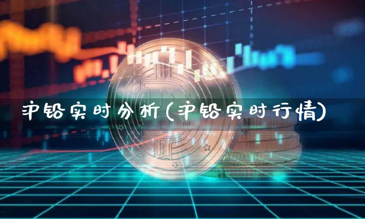 沪铅实时分析(沪铅实时行情)_https://www.qgjzrcxxzxpt.com_中金所_第1张