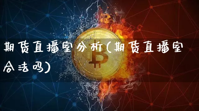期货直播室分析(期货直播室合法吗)_https://www.qgjzrcxxzxpt.com_大商所_第1张