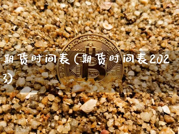期货时间表(期货时间表2023)_https://www.qgjzrcxxzxpt.com_上期能源_第1张