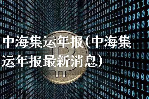 中海集运年报(中海集运年报最新消息)_https://www.qgjzrcxxzxpt.com_中金所_第1张