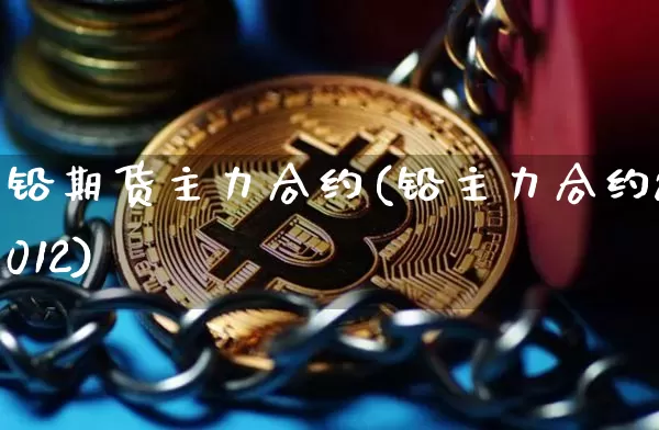 铅期货主力合约(铅主力合约2012)_https://www.qgjzrcxxzxpt.com_郑商所_第1张