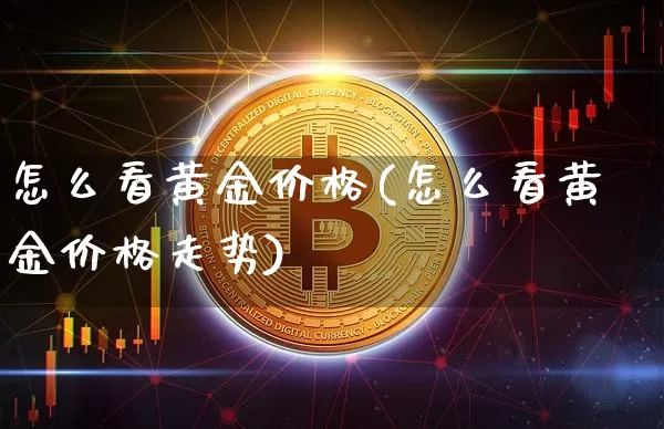 怎么看黄金价格(怎么看黄金价格走势)_https://www.qgjzrcxxzxpt.com_上期能源_第1张