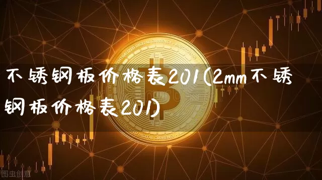 不锈钢板价格表201(2mm不锈钢板价格表201)_https://www.qgjzrcxxzxpt.com_广期所_第1张