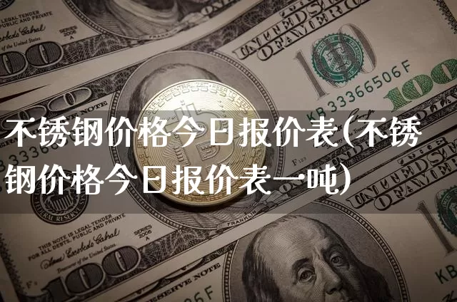 不锈钢价格今日报价表(不锈钢价格今日报价表一吨)_https://www.qgjzrcxxzxpt.com_中金所_第1张