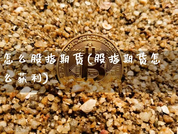 怎么股指期货(股指期货怎么获利)_https://www.qgjzrcxxzxpt.com_大商所_第1张