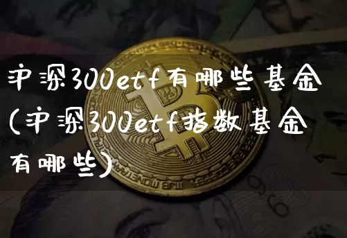 沪深300etf有哪些基金(沪深300etf指数基金有哪些)_https://www.qgjzrcxxzxpt.com_大商所_第1张