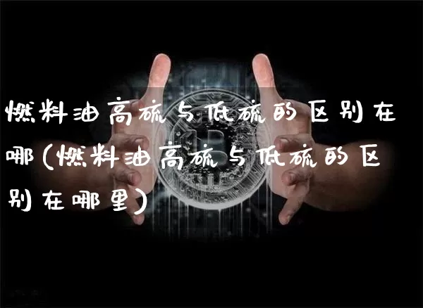 燃料油高硫与低硫的区别在哪(燃料油高硫与低硫的区别在哪里)_https://www.qgjzrcxxzxpt.com_大商所_第1张