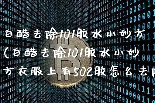白醋去除101胶水小妙方(白醋去除101胶水小妙方衣服上有502胶怎么去除?)_https://www.qgjzrcxxzxpt.com_上期能源_第1张