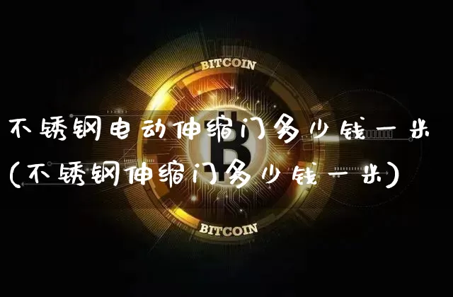 不锈钢电动伸缩门多少钱一米(不锈钢伸缩门多少钱一米)_https://www.qgjzrcxxzxpt.com_上期所_第1张