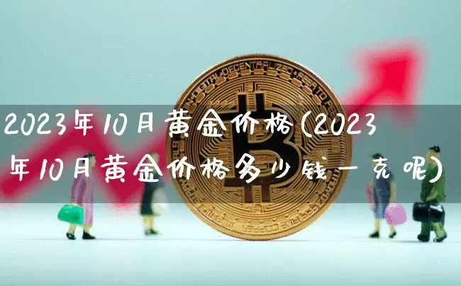 2023年10月黄金价格(2023年10月黄金价格多少钱一克呢)_https://www.qgjzrcxxzxpt.com_上期能源_第1张