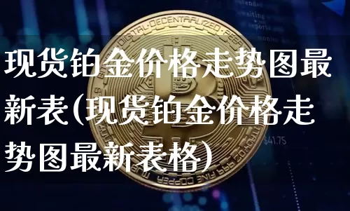 现货铂金价格走势图最新表(现货铂金价格走势图最新表格)_https://www.qgjzrcxxzxpt.com_广期所_第1张