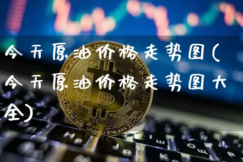 今天原油价格走势图(今天原油价格走势图大全)_https://www.qgjzrcxxzxpt.com_广期所_第1张