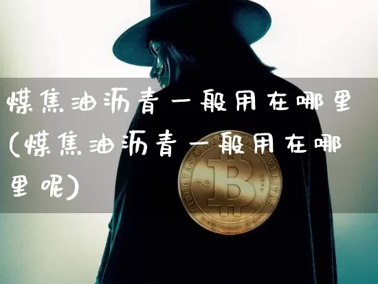 煤焦油沥青一般用在哪里(煤焦油沥青一般用在哪里呢)_https://www.qgjzrcxxzxpt.com_广期所_第1张