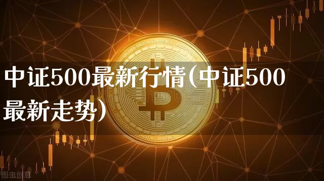 中证500最新行情(中证500最新走势)_https://www.qgjzrcxxzxpt.com_上期所_第1张