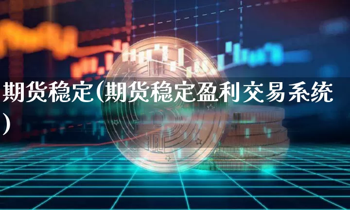 期货稳定(期货稳定盈利交易系统)_https://www.qgjzrcxxzxpt.com_上期能源_第1张
