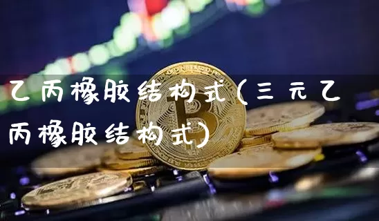 乙丙橡胶结构式(三元乙丙橡胶结构式)_https://www.qgjzrcxxzxpt.com_中金所_第1张