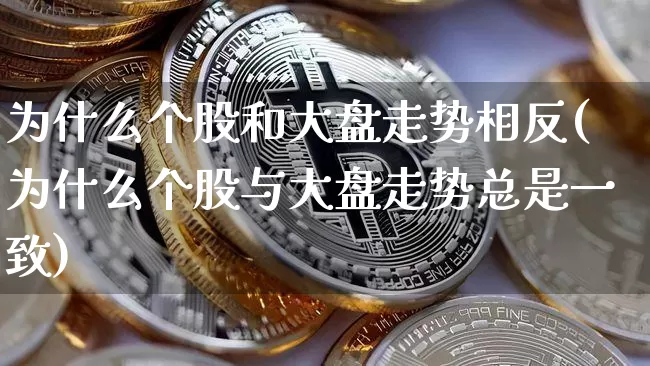 为什么个股和大盘走势相反(为什么个股与大盘走势总是一致)_https://www.qgjzrcxxzxpt.com_广期所_第1张
