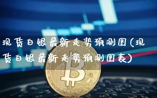 现货白银最新走势预测图(现货白银最新走势预测图表)_https://www.qgjzrcxxzxpt.com_广期所_第1张