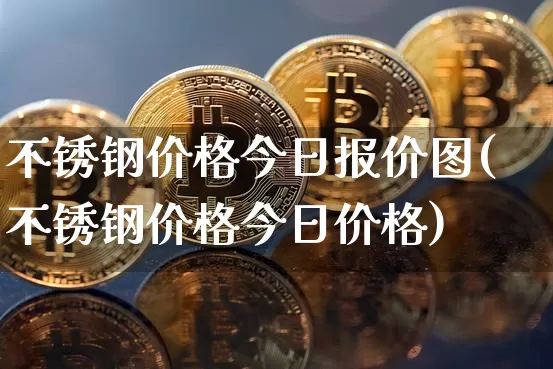 不锈钢价格今日报价图(不锈钢价格今日价格)_https://www.qgjzrcxxzxpt.com_广期所_第1张