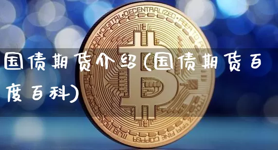 国债期货介绍(国债期货百度百科)_https://www.qgjzrcxxzxpt.com_上期能源_第1张