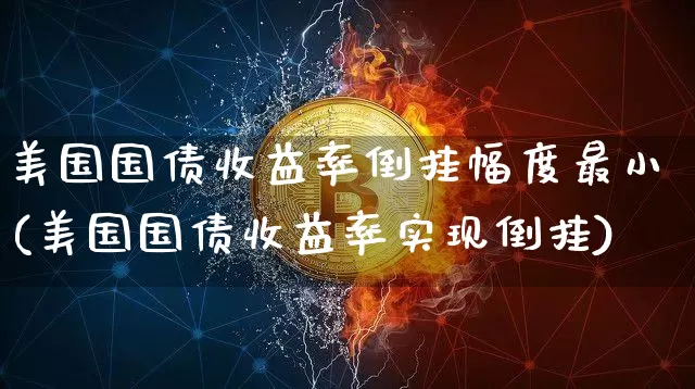 美国国债收益率倒挂幅度最小(美国国债收益率实现倒挂)_https://www.qgjzrcxxzxpt.com_郑商所_第1张