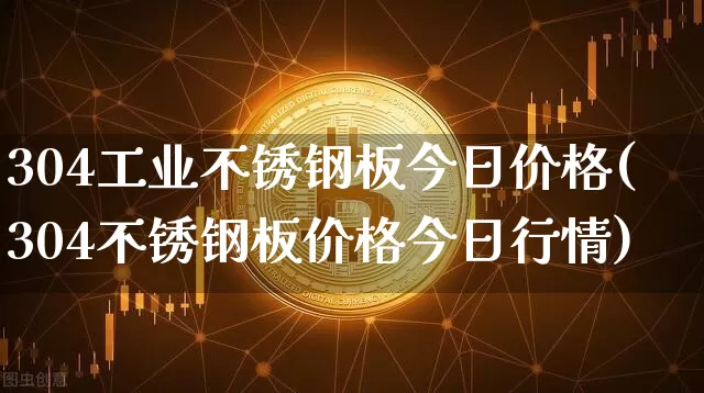 304工业不锈钢板今日价格(304不锈钢板价格今日行情)_https://www.qgjzrcxxzxpt.com_中金所_第1张