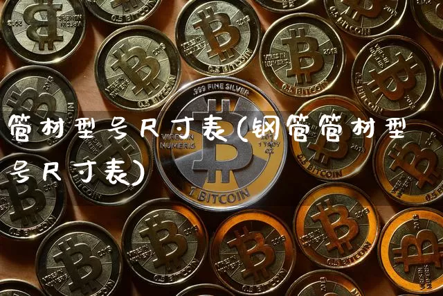 管材型号尺寸表(钢管管材型号尺寸表)_https://www.qgjzrcxxzxpt.com_上期能源_第1张