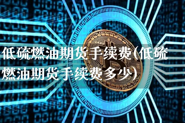 低硫燃油期货手续费(低硫燃油期货手续费多少)_https://www.qgjzrcxxzxpt.com_大商所_第1张
