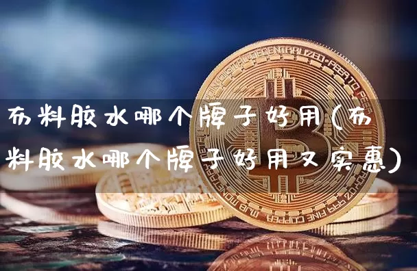 布料胶水哪个牌子好用(布料胶水哪个牌子好用又实惠)_https://www.qgjzrcxxzxpt.com_上期能源_第1张