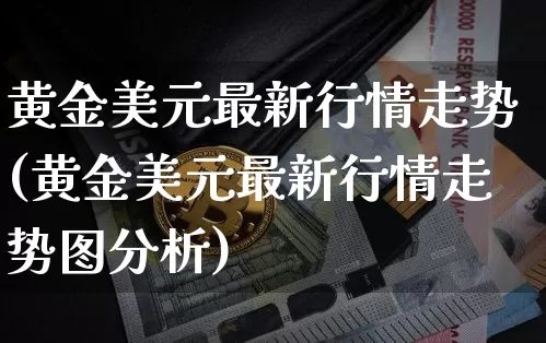 黄金美元最新行情走势(黄金美元最新行情走势图分析)_https://www.qgjzrcxxzxpt.com_上期所_第1张